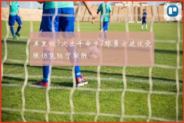 库里仅3次出手命中2球勇士进攻受限仍凭防守取胜