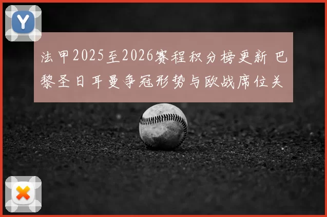 法甲2025至2026赛程积分榜更新 巴黎圣日耳曼争冠形势与欧战席位关注度升高