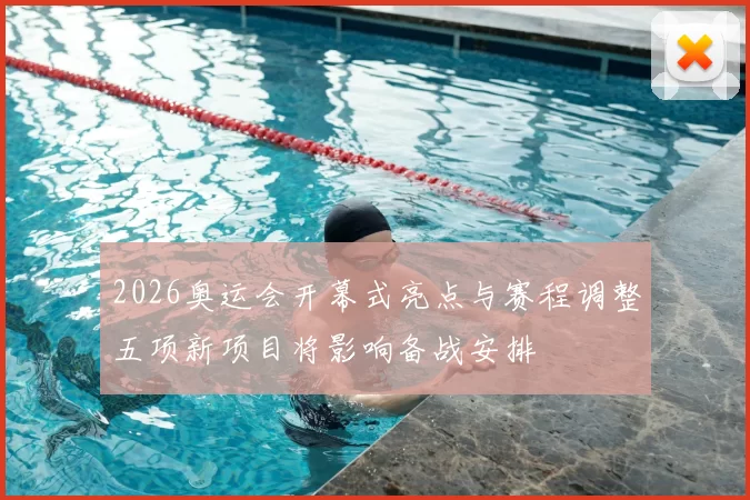2026奥运会开幕式亮点与赛程调整五项新项目将影响备战安排
