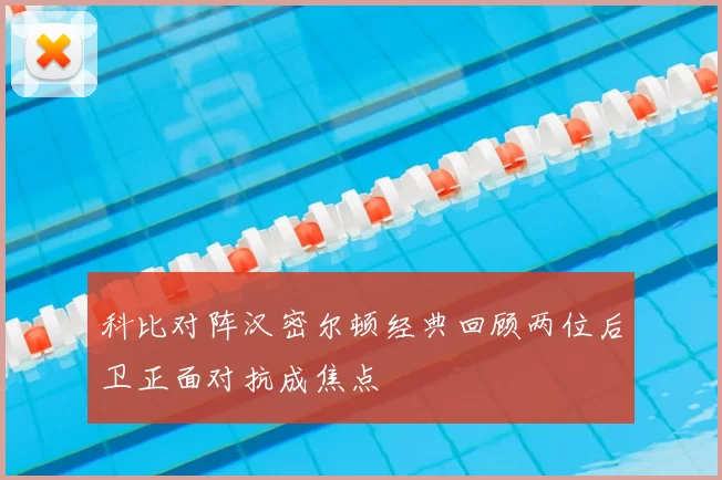 科比对阵汉密尔顿经典回顾两位后卫正面对抗成焦点
