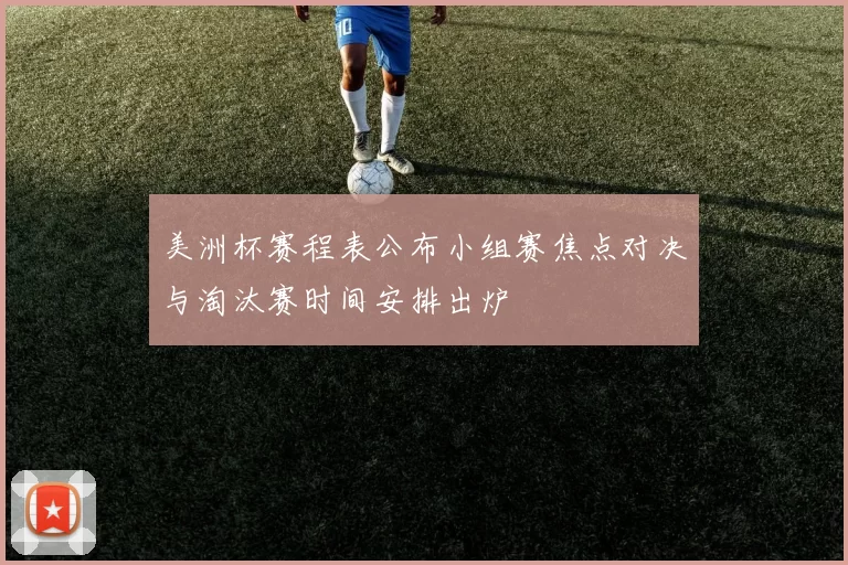 美洲杯赛程表公布小组赛焦点对决与淘汰赛时间安排出炉