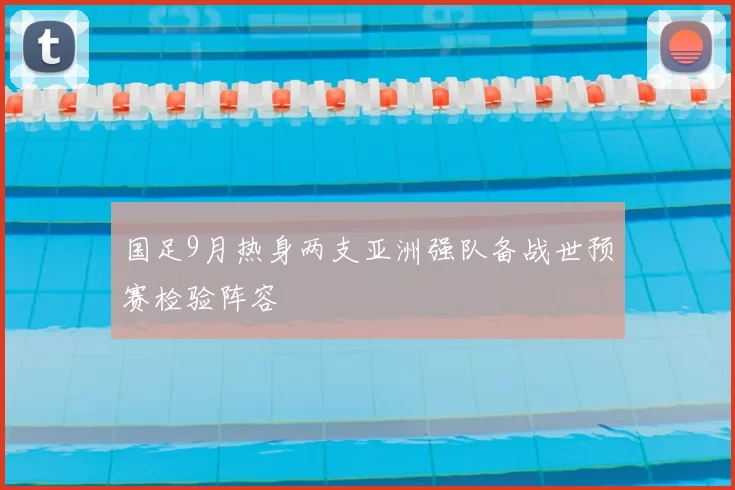 国足9月热身两支亚洲强队备战世预赛检验阵容