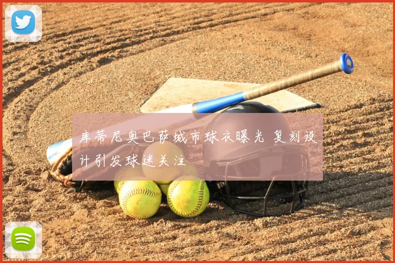 库蒂尼奥巴萨城市球衣曝光 复刻设计引发球迷关注