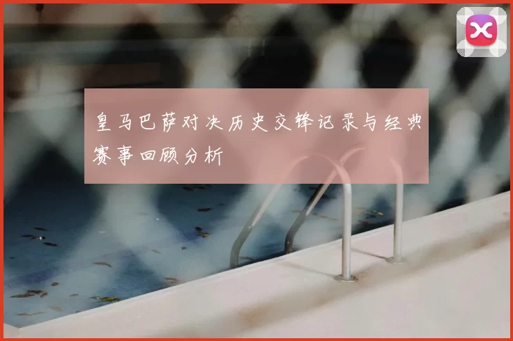 皇马巴萨对决历史交锋记录与经典赛事回顾分析