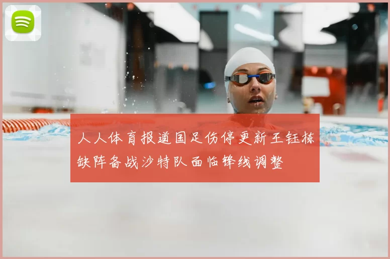 人人体育报道国足伤停更新王钰栋缺阵备战沙特队面临锋线调整