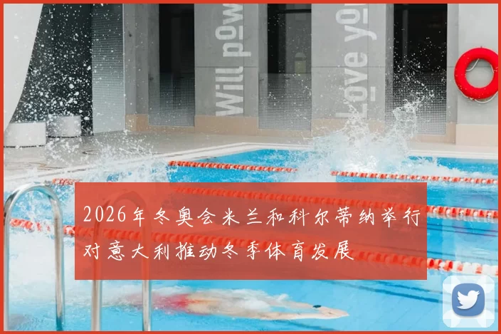 2026年冬奥会米兰和科尔蒂纳举行对意大利推动冬季体育发展