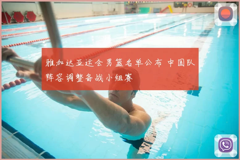 雅加达亚运会男篮名单公布 中国队阵容调整备战小组赛