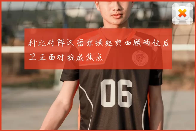 科比对阵汉密尔顿经典回顾两位后卫正面对抗成焦点
