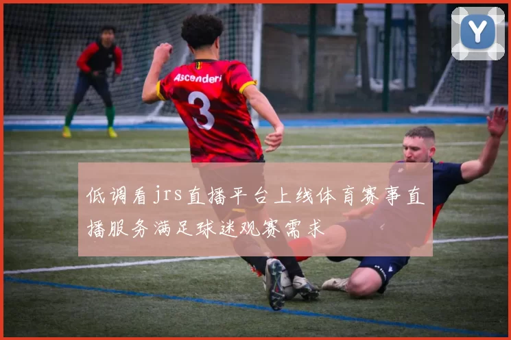 低调看jrs直播平台上线体育赛事直播服务满足球迷观赛需求
