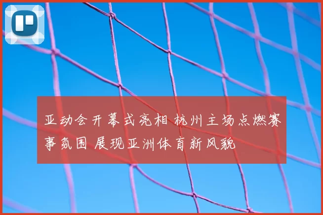 亚动会开幕式亮相 杭州主场点燃赛事氛围 展现亚洲体育新风貌