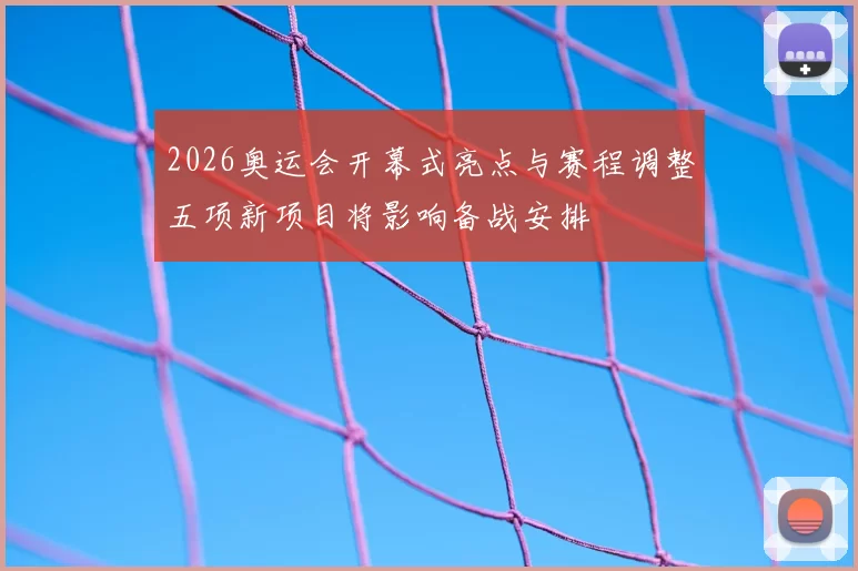 2026奥运会开幕式亮点与赛程调整五项新项目将影响备战安排