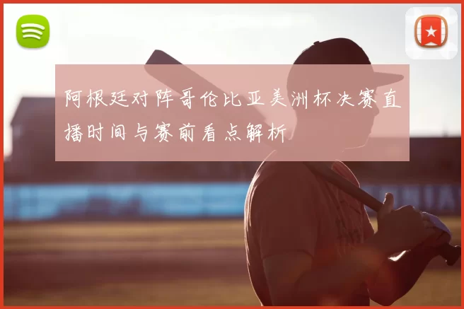 阿根廷对阵哥伦比亚美洲杯决赛直播时间与赛前看点解析