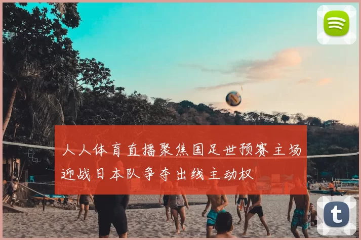 人人体育直播聚焦国足世预赛主场迎战日本队争夺出线主动权