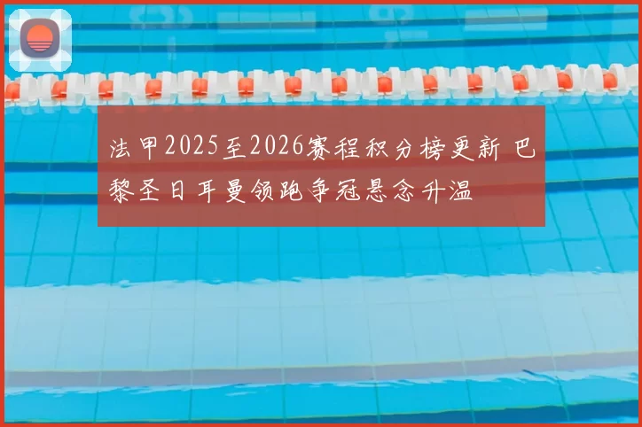 法甲2025至2026赛程积分榜更新 巴黎圣日耳曼领跑争冠悬念升温
