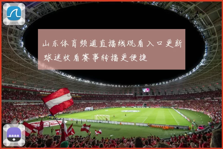 山东体育频道直播线观看入口更新 球迷收看赛事转播更便捷