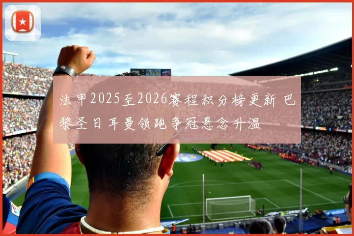 法甲2025至2026赛程积分榜更新 巴黎圣日耳曼领跑争冠悬念升温