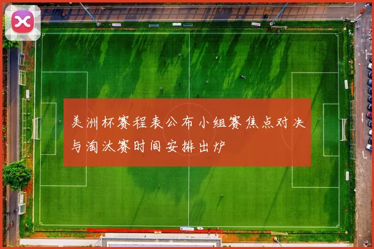 美洲杯赛程表公布小组赛焦点对决与淘汰赛时间安排出炉