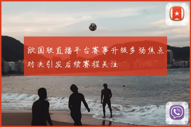 欧国联直播平台赛事升级多场焦点对决引发后续赛程关注