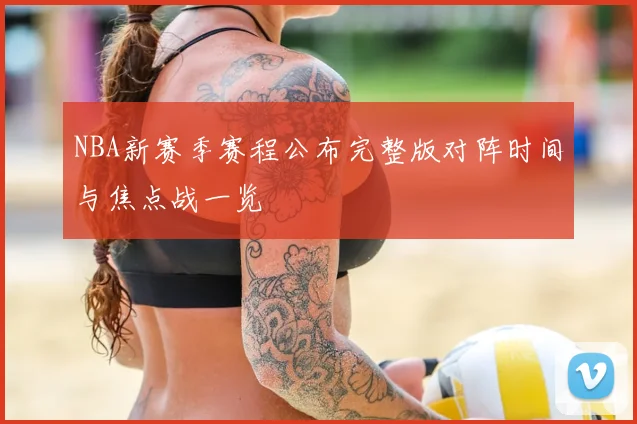 NBA新赛季赛程公布完整版对阵时间与焦点战一览