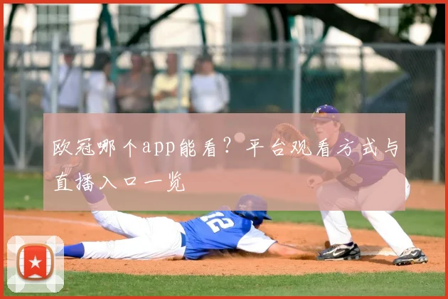 欧冠哪个app能看?平台观看方式与直播入口一览