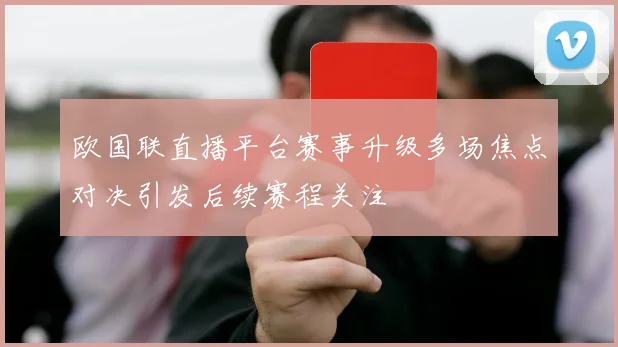 欧国联直播平台赛事升级多场焦点对决引发后续赛程关注