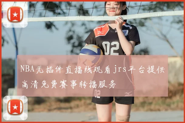 NBA无插件直播线观看jrs平台提供高清免费赛事转播服务