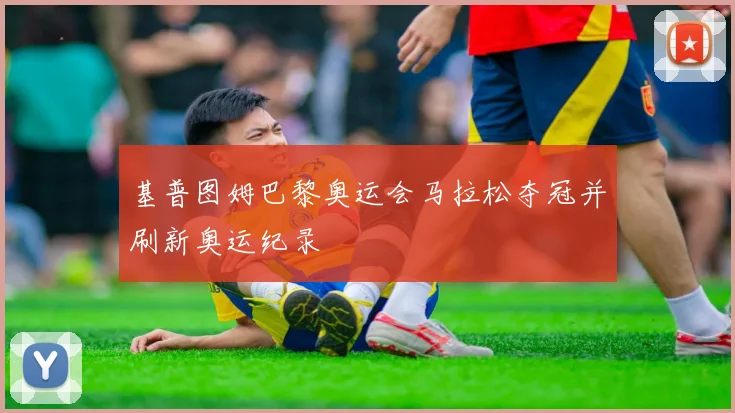 基普图姆巴黎奥运会马拉松夺冠并刷新奥运纪录