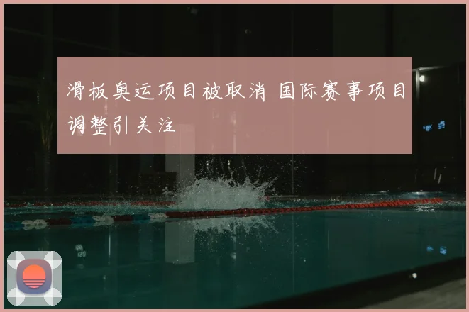 滑板奥运项目被取消 国际赛事项目调整引关注