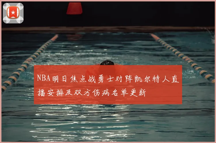 NBA明日焦点战勇士对阵凯尔特人直播安排及双方伤病名单更新